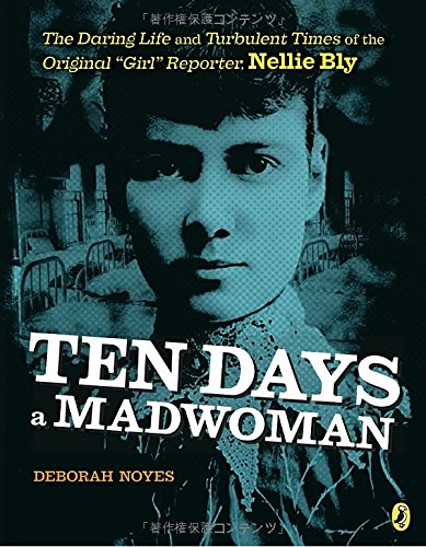 Ten Days a Madwoman: The Daring Life and Turbulent Times of the Original "Girl" Reporter, Nellie Bly