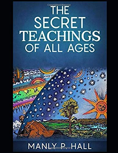 The Secret Teachings Of All Ages Annotated And Illustrated An Encyclopedic Outline Of Masonic Hermetic Qabbalistic And Rosicrucian Sy Hall Hall Manly P 9781724002907 Amazon Com Books