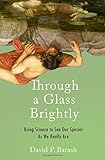 David P. Barash, "Through a Glass Brightly: Using Science to See Our Species as We Really Are" (Oxford UP, 2018)