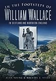 In the Footsteps of William Wallace: In Scotland and Northern England by 