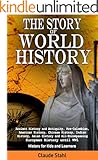 The Story of World History: Ancient History and Antiquity, Pre-Columbian, American History, Chinese History, Indian History, Asian History and All Encompassing European History until World War 1