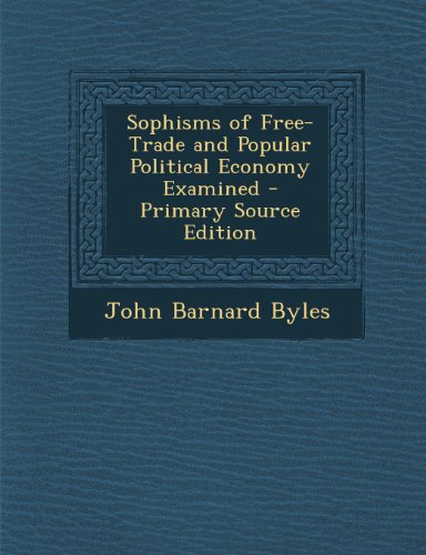 Sophisms of Free-Trade and Popular Political Economy Examined - Primary Source Edition