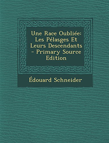 Une Race Oubliée: Les Pélasges Et Leurs Descendants - Primary Source Edition (French Edition) by Édouard Schneider