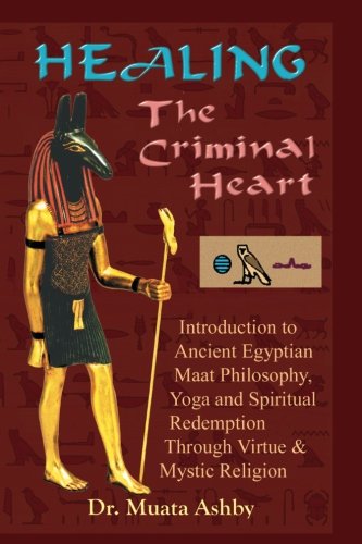 Healing the Criminal Heart: Introduction to Ancient Egyptian Maat Philosophy, Yoga and Spiritual Red by Muata Ashby