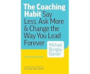 The Coaching Habit: Say Less, Ask More & Change the Way You Lead Forever