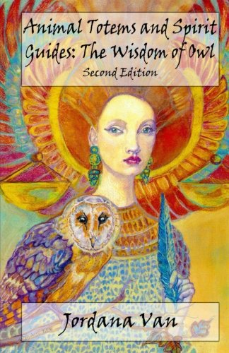 Animal Totems and Spirit Guides: The Wisdom of Owl (Volume 1)