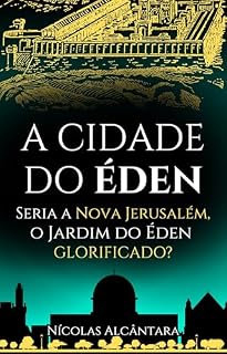 Livro A CIDADE DO ÉDEN: Seria a Nova Jerusalém, o Jardim do Éden Glorificado?