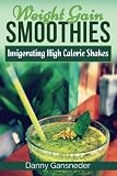 Weight Gain Smoothies: Invigorating High Calorie Shakes by Danny Gansneder