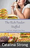 The Rich Feeder: Stuffed: (Feeder/Feedee, Stuffing) An Erotic Weight Gain Story
