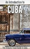 An Introduction to Cuba: The Ultimate Travel Guide to Cuba