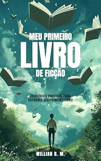 Livro Meu Primeiro Livro de Ficção: EXERCÍCIOS PRÁTICOS PARA ESCREVER SEU PRIMEIRO LIVRO