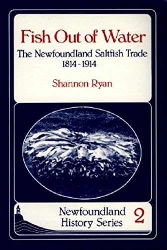 Fish Out of Water: The Newfoundland Saltfish Trade 1814-1914 (Newfoundland History Series)