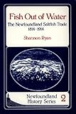 Fish Out of Water: The Newfoundland Saltfish Trade 1814-1914 by