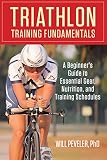 Triathlon Training Fundamentals: A Beginner's Guide to Essential Gear, Nutrition, and Training Sched by Will Peveler