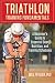 Triathlon Training Fundamentals: A Beginner's Guide to Essential Gear, Nutrition, and Training Sched by Will Peveler
