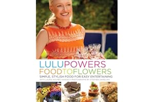 Lulu Powers Food to Flowers: Simple, Stylish Food for Easy Entertaining