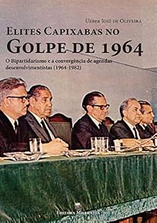 Livro Elites Capixabas no Golpe de 1964: O Bipartidarismo e a Convergência de Agendas Desenvolvimentistas (1964-1982)