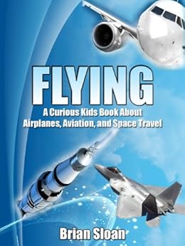 Flying The Curious Kids Book About Airplanes Aviation And Space Travel Ebook Brian Sloan