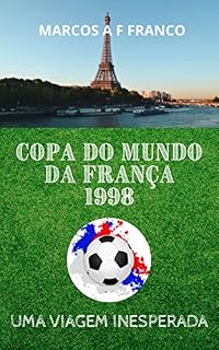 Livro Copa do Mundo da França 1998: Uma viagem inesperada (Viagens de Marcos Franco Livro 2)