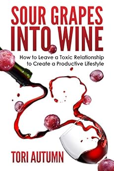 Sour Grapes into Wine: How to Leave a Toxic Relationship to Create a Productive Lifestyle by [Autumn, Tori]