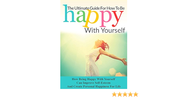 The Ultimate Guide For How To Be Happy With Yourself How Being Happy With Yourself Can Improve Self Esteem And Create Happiness For Life Happiness Self Esteem Self Confidence How To Be Happy