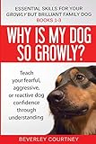 Essential Skills for Your Growly But Brilliant Family Dog: Books 1-3: Understanding Your Fearful, Reactive, or Aggressive Dog, and Strategies and Techniques to Make Change by Beverley Courtney