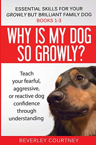 Essential Skills for Your Growly But Brilliant Family Dog: Books 1-3: Understanding Your Fearful, Reactive, or Aggressive Dog, and Strategies and Techniques to Make Change by Beverley Courtney
