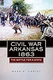 Civil War Arkansas, 1863: The Battle for a State (Campaigns and Commanders Series)