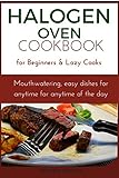 Halogen Oven Cookbook for Beginners and Lazy Cooks: Mouthwatering, easy dishes for anytime of the day