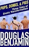 Pups, Donks, and Pigs: Three Tales of Erotic Transformation