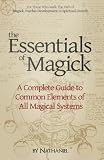 The Essentials of Magick: A Complete Guide to Common Elements of All Magical Systems