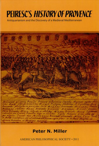 Peiresc's History of Provence: Antiquarianism and the Discovery of a Medieval Mediterranean (APS Transaction 101 #3) (Transactions of the American Philosophical Society)