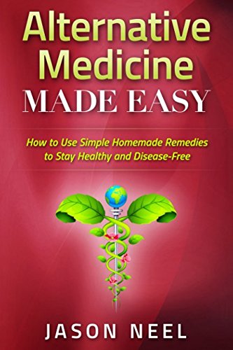 Alternative Medicine Made Easy: How to Use Simple Homemade Remedies to Stay Healthy and Disease-Free (Alternative Medicine,Herbal Remedies, Herbal ... Alternative Medicine Herbs, Herbs and Spices)