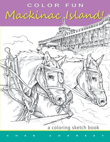 COLOR FUN - Mackinac Island! A coloring sketch book.: Color all of Mackinac Island's famous treasures, sights and unique things that it has to offer. ... the modern day pleasures of Mackinac Island. by Cher Charest