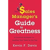 The Sales Manager's Guide to Greatness: Ten Essential Strategies for Leading Your Team to the Top