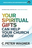 Your Spiritual Gifts Can Help Your Church Grow by C. Peter Wagner