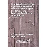 Industrial/Organizational Psychology, Personality, Emotionally Intelligent Leadership, and Employee Emotions In Organizations: 4 Organizational Behavior Topics in 1 Book