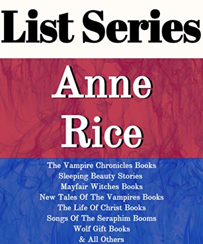 LIST SERIES: ANNE RICE: SERIES READING ORDER: THE VAMPIRE CHRONICLES BOOKS, SLEEPING BEAUTY STORIES, MAYFAIR WITCHES BOOKS, NEW TALES OF THE VAMPIRES BOOKS, THE LIFE OF CHRIST, WOLF GIFT BY ANNE RICE