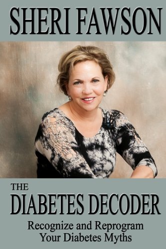 The Diabetes Decoder: Recognize and Reprogram Your Diabetes Myths The Diabetes Decoder: Recognize and Reprogram Your Diabetes Myths