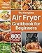 The Complete Air Fryer Cookbook for Beginners: 800 Affordable, Quick & Easy Air Fryer Recipes | Fry, Bake, Grill & Roast Most Wanted Family Meals | 21-Day Meal Plan by Dr Camilla Moore