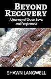 Beyond Recovery: A Journey of Grace, Love, and Forgiveness