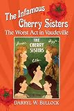 The Infamous Cherry Sisters: The Worst Act in Vaudeville by Darryl W. Bullock