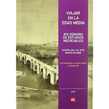 Viajar en la Edad Media: XIX Semana de Estudios Medievales, celebrada en Nájera, del 4 al 8 de agosto de 2008 (Actas) Viajar en la Edad Media: XIX Semana de Estudios Medievales, celebrada en Nájera, del 4 al 8 de agosto de 2008 (Actas)
