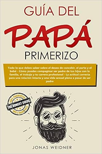 Couverture du livre de Guía del papá primerizo: Todo lo que debes saber sobre el deseo de concebir, el parto y el bebé; Cómo puedes compaginar ser padre de tus hijos con la ... intacta y una vida (Familia y relaciones) (Español) Tapa blanda – 11 enero 2020
