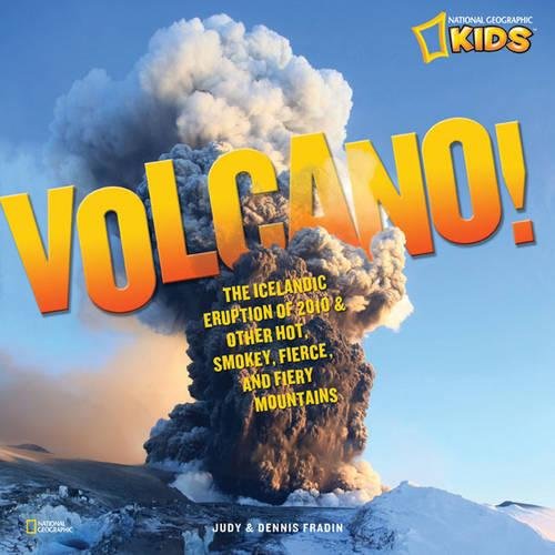 Volcano!: The Icelandic Eruption of 2010 and Other Hot, Smoky, Fierce, and Fiery Mountains (National Geographic Kids)