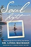 Bringing Your Soul to Light: Healing Through Past Lives and the Time Between by Dr Linda Backman