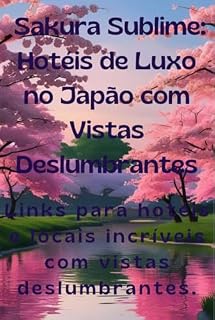 Livro Sakura sublime: hotéis de luxo no Japão com vistas deslumbrantes : Links para hotéis e locais incríveis com vistas deslumbrantes
