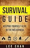 Survival Guide: Keeping Yourself Alive in the Wilderness (Survival, Alone, Wilderness, Staying Alive, Preparedness, Self Sufficient)