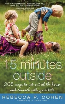 Amazon Com Fifteen Minutes Outside 365 Ways To Get Out Of The House And Connect With Your Kids