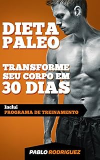 Livro Dieta Paleolítica - Transforme seu corpo em 30 dias com a dieta Paleo: Programa de alimentação e treinamento para perder peso, queimar gorduras, definir e ganhar massa muscular e ter mais energia